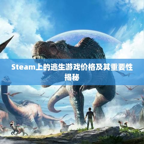 Steam上的逃生游戏价格及其重要性揭秘