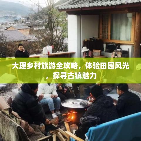 大理乡村旅游全攻略，体验田园风光，探寻古镇魅力