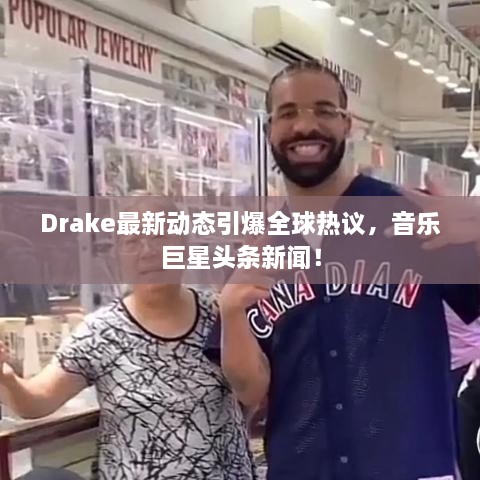 Drake最新动态引爆全球热议，音乐巨星头条新闻！