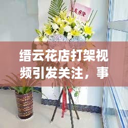 缙云花店打架视频引发关注，事件背后真相大揭秘