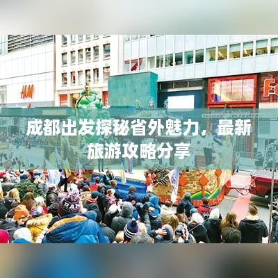 成都出发探秘省外魅力，最新旅游攻略分享