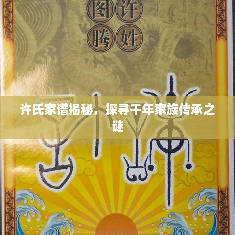 许氏家谱揭秘，探寻千年家族传承之谜