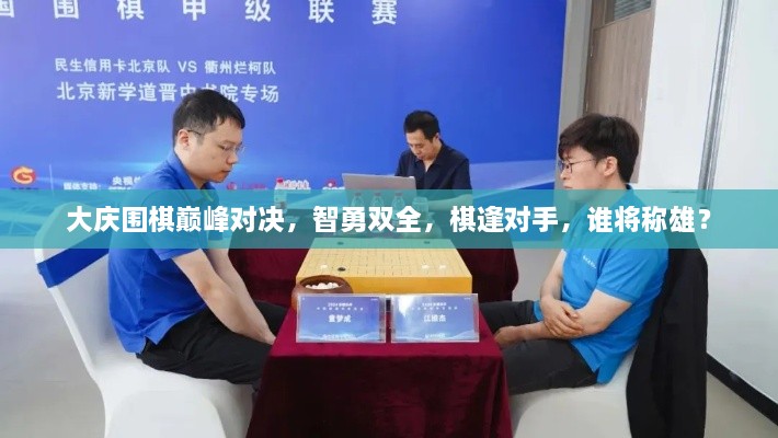 大庆围棋巅峰对决，智勇双全，棋逢对手，谁将称雄？