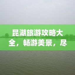 昆湖旅游攻略大全，畅游美景，尽享度假时光！