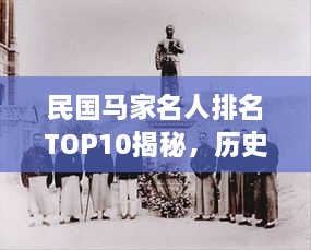 民国马家名人排名TOP10揭秘，历史长河中的璀璨星辰