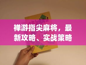 禅游指尖麻将，最新攻略、实战策略与赢牌技巧