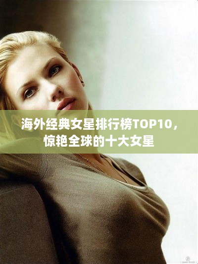 海外经典女星排行榜TOP10，惊艳全球的十大女星