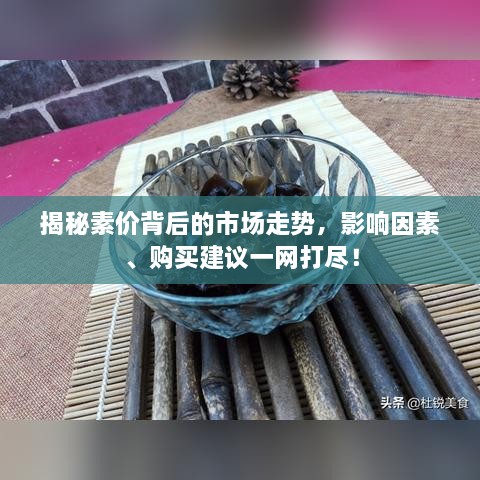 揭秘素价背后的市场走势，影响因素、购买建议一网打尽！