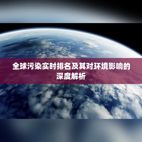 全球污染实时排名及其对环境影响的深度解析