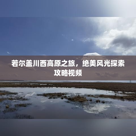 若尔盖川西高原之旅，绝美风光探索攻略视频