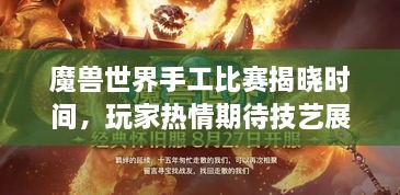 魔兽世界手工比赛揭晓时间，玩家热情期待技艺展示盛会