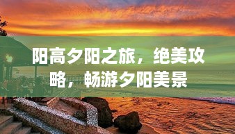 阳高夕阳之旅，绝美攻略，畅游夕阳美景