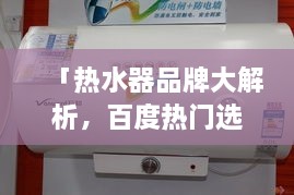 「热水器品牌大解析，百度热门选择，优质品牌一览无遗」