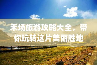 禾场旅游攻略大全，带你玩转这片美丽胜地！