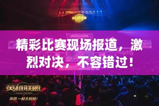 精彩比赛现场报道，激烈对决，不容错过！