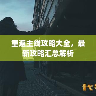 重返主线攻略大全，最新攻略汇总解析