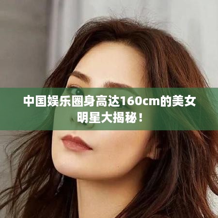 中国娱乐圈身高达160cm的美女明星大揭秘！