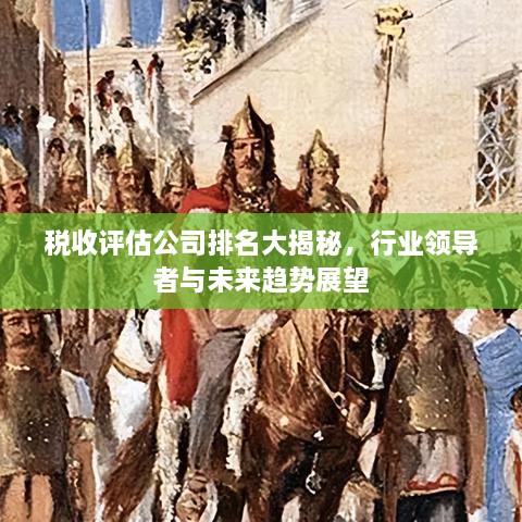 税收评估公司排名大揭秘，行业领导者与未来趋势展望