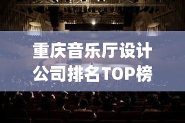 重庆音乐厅设计公司排名TOP榜，专业实力大比拼！