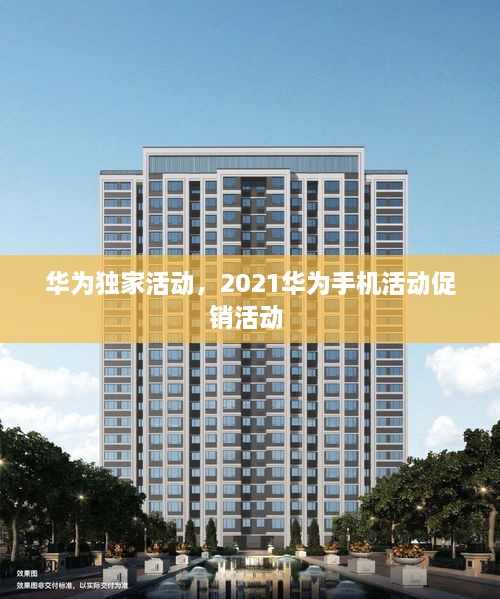 华为独家活动，2021华为手机活动促销活动 