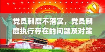 党员制度不落实，党员制度执行存在的问题及对策 