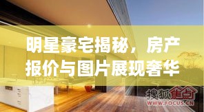 明星豪宅揭秘，房产报价与图片展现奢华魅力