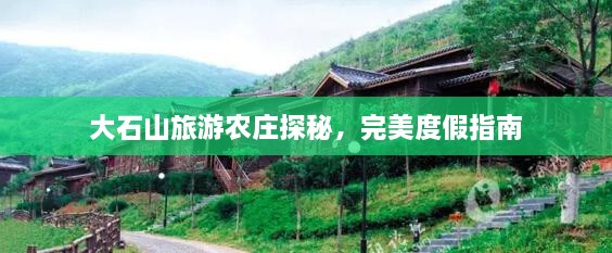 大石山旅游农庄探秘，完美度假指南