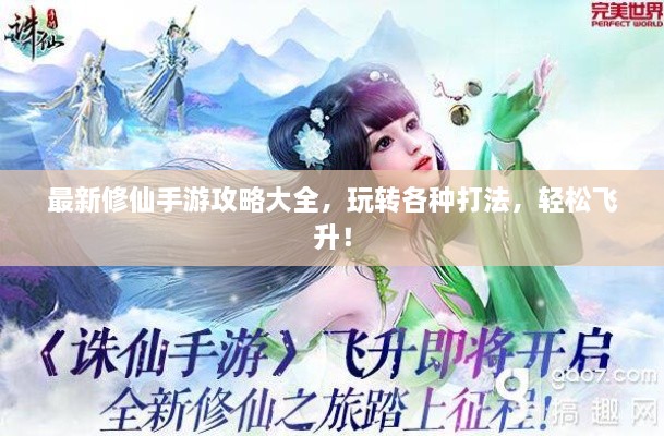 最新修仙手游攻略大全，玩转各种打法，轻松飞升！