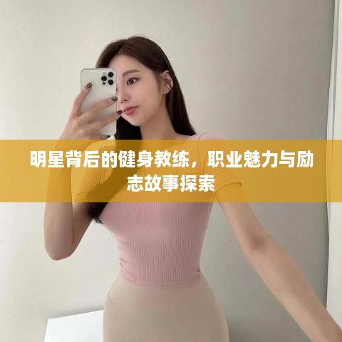 明星背后的健身教练，职业魅力与励志故事探索