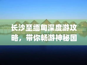 长沙至缅甸深度游攻略，带你畅游神秘国度！