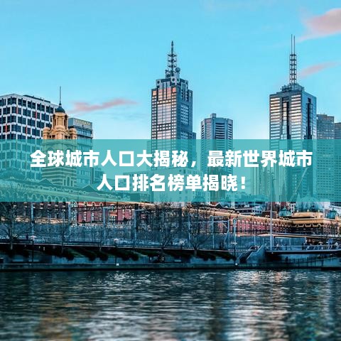 全球城市人口大揭秘，最新世界城市人口排名榜单揭晓！