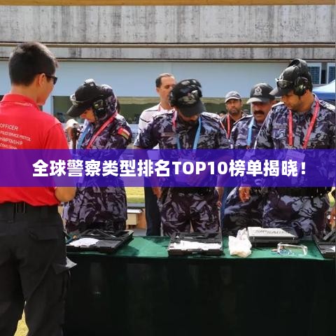 全球警察类型排名TOP10榜单揭晓！