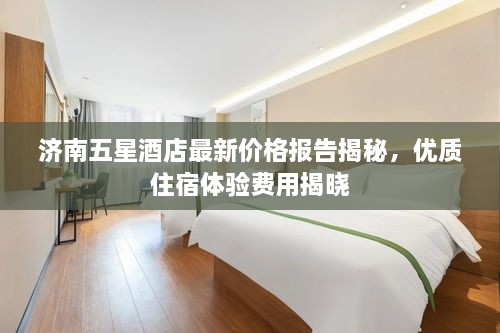 济南五星酒店最新价格报告揭秘，优质住宿体验费用揭晓