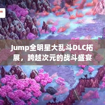 Jump全明星大乱斗DLC拓展，跨越次元的战斗盛宴开启！