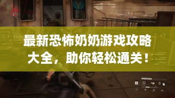 最新恐怖奶奶游戏攻略大全，助你轻松通关！