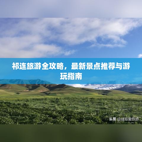 祁连旅游全攻略，最新景点推荐与游玩指南