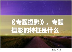 《专题摄影》，专题摄影的特征是什么 