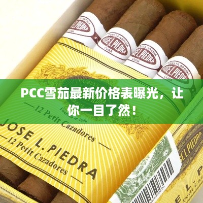 PCC雪茄最新价格表曝光，让你一目了然！