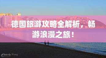 德国旅游攻略全解析，畅游浪漫之旅！