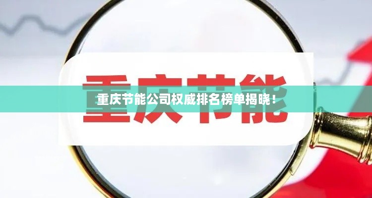 重庆节能公司权威排名榜单揭晓！