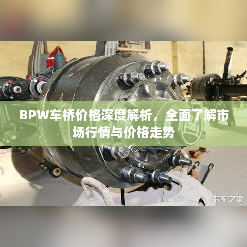 BPW车桥价格深度解析，全面了解市场行情与价格走势