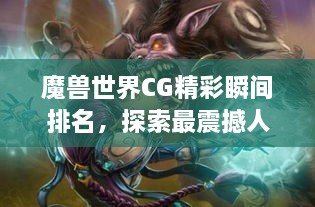 魔兽世界CG精彩瞬间排名，探索最震撼人心的游戏动画篇章