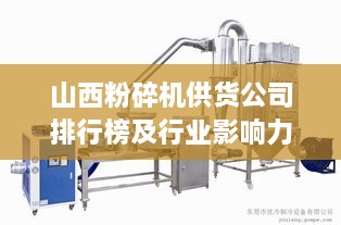 山西粉碎机供货公司排行榜及行业影响力解析