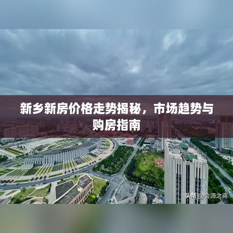 新乡新房价格走势揭秘，市场趋势与购房指南