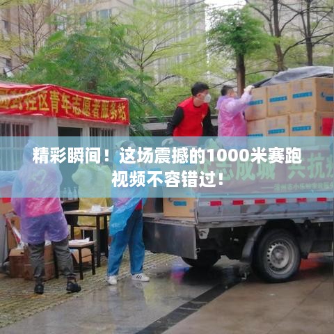 精彩瞬间！这场震撼的1000米赛跑视频不容错过！