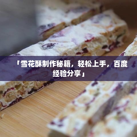 「雪花酥制作秘籍，轻松上手，百度经验分享」