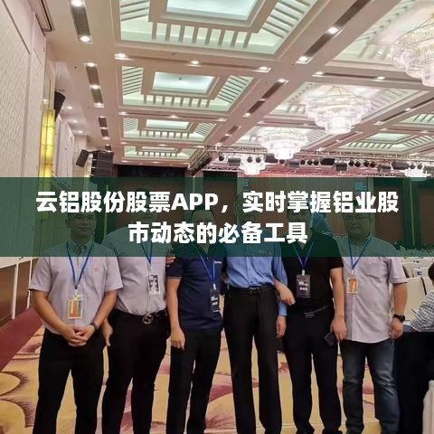 云铝股份股票APP，实时掌握铝业股市动态的必备工具