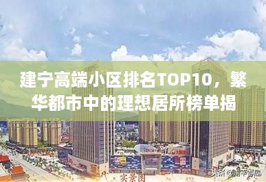 建宁高端小区排名TOP10，繁华都市中的理想居所榜单揭晓