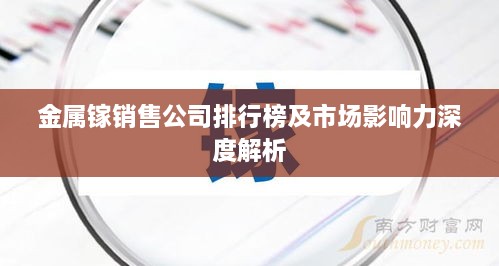 金属镓销售公司排行榜及市场影响力深度解析