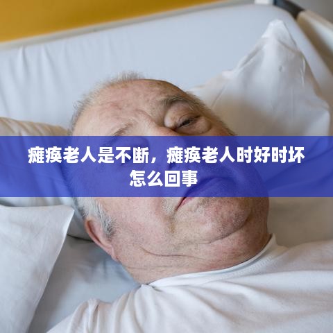 瘫痪老人是不断，瘫痪老人时好时坏怎么回事 